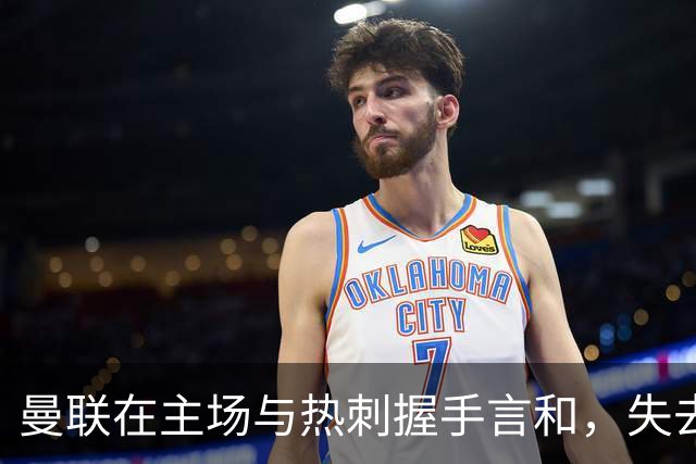 曼联在主场与热刺握手言和，失去获胜良机的深思