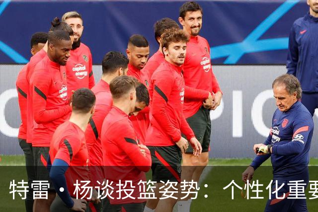 特雷·杨谈投篮姿势：个性化重要性与练习的关系